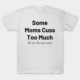 some moms cuss too much its me im some moms T-Shirt